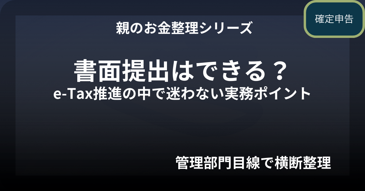 親の確定申告｜書面提出はできる？e-Tax推進の中で迷わない実務ポイント