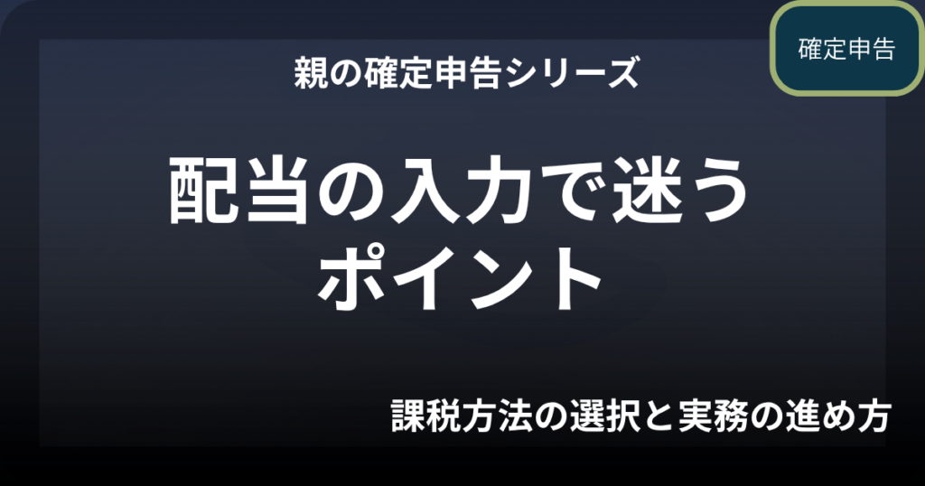 親の確定申告｜配当の入力で迷うポイント（課税方法の選択と実務の進め方）