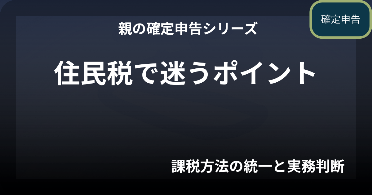 親の確定申告｜住民税で迷うポイント（課税方法の統一と実務判断）