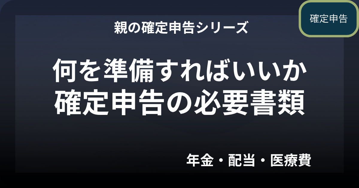 親の確定申告の必要書類｜何を準備すればいいか（年金・配当・医療費）